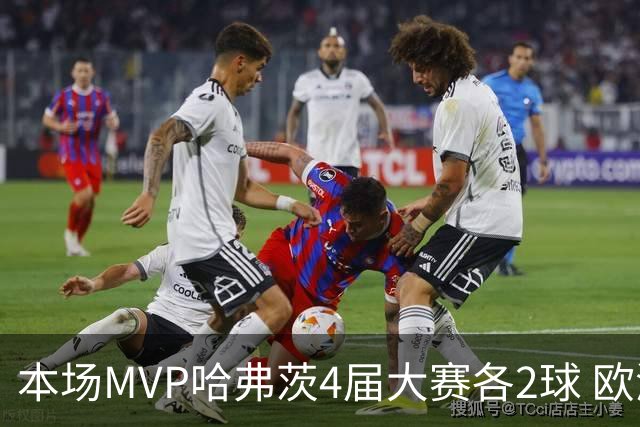 本场MVP哈弗茨4届大赛各2球 欧洲球员仅逊于凯恩姆巴佩