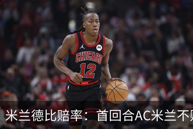 米兰德比赔率：首回合AC米兰不败 国米强弩之末